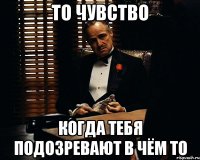 То чувство когда тебя подозревают в чём то