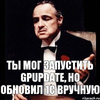 Ты мог запустить gpupdate, но обновил 1С вручную