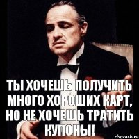 Ты хочешь получить много хороших карт, но не хочешь тратить купоны!