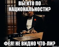 Вы кто по национальности? Фея! Не видно что-ли?