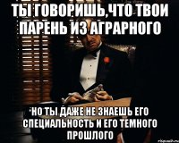 ТЫ говоришь,что твои парень из аГрарного но ты даже не знаешь его специальность и его темного прошлого