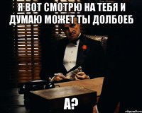 я вот смотрю на тебя и думаю может ты долбоеб а?