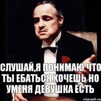 слушай,я понимаю что ты ебаться хочешь но уменя девушка есть