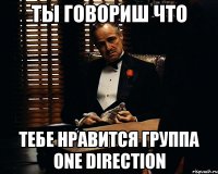 ты говориш что тебе нравится группа one direction