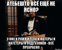 атебешто всё ещё не ясно? у них и рожи и тела и фатеры и катетеры и подгузники - всё прекрасно