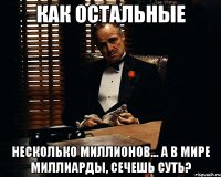 как остальные несколько миллионов... а в мире миллиарды, сечешь суть?