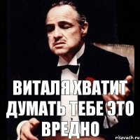 виталя хватит думать тебе это вредно