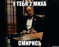 у тебя 2 миха смирись