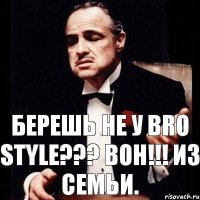 Берешь не у BRO STYLE??? Вон!!! Из семьи.