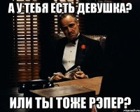 а у тебя есть девушка? или ты тоже рэпер?