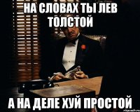 на словах ты лев толстой а на деле хуй простой