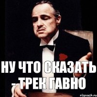 Ну что сказать - Трек Гавно