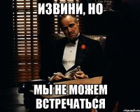 извини, но мы не можем встречаться