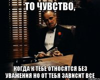 То чувство, Когда к тебе относятся без уважения но от тебя зависит все