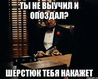 Ты не выучил и опоздал? Шерстюк тебя накажет