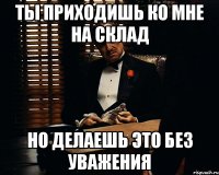 Ты приходишь ко мне на склад Но делаешь это без уважения