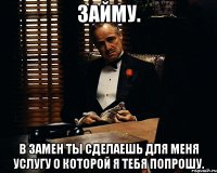 займу. в замен ты сделаешь для меня услугу о которой я тебя попрошу.