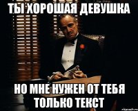 ты хорошая девушка но мне нужен от тебя только текст