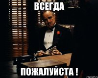 Всегда Пожалуйста !