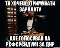 Ти хочеш отримувати зарплату але голосував на рєфєрєндумі за ДНР