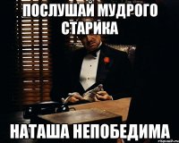 Послушай мудрого старика Наташа непобедима