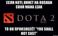 Если KOtL кинет на Roshan свой Mana Leak то он произнесёт "You shall not cast"