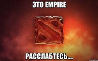 Это Empire Расслабтесь....