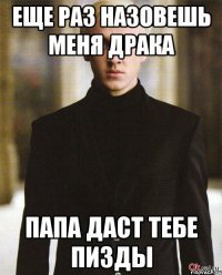 ЕЩЕ РАЗ НАЗОВЕШЬ МЕНЯ ДРАКА ПАПА ДАСТ ТЕБЕ ПИЗДЫ