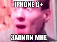 iPhone 6+ запили мне