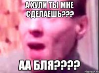 А хули ты мне сделаешь??? Аа бля????