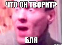 Что он творит? Бля