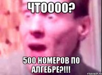 чтоооо? 500 номеров по алгебре?!!!