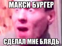 МАКСИ БУРГЕР СДЕЛАЛ МНЕ БЛЯДЬ