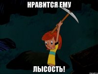 Нравится ему Лысость!