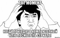 тот момент когда приходят в компьютерный клуб посмотреть сериалы