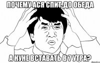 Почему Ася спит до обеда А Нуне вставать в 7 утра?