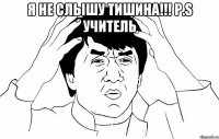 Я не слышу тишина!!! Р.S учитель 