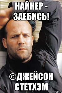 Найнер - заебись! ©Джейсон Стетхэм