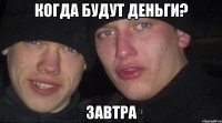 когда будут деньги? завтра