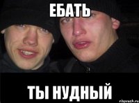 ебать ты нудный