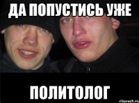 да попустись уже политолог