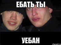 Ебать ты Уебан