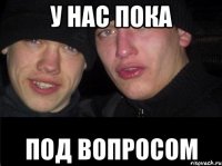 У нас пока Под вопросом