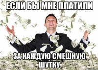 Если бы мне платили за каждую смешную шутку