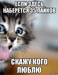 Если здесь наберётся 35 лайков Скажу кого люблю