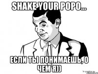 Shake your POPO... Если ты понимаешь, о чем я))