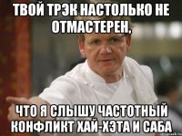 Твой трэк настолько не отмастерен, что я слышу частотный конфликт хай-хэта и саба