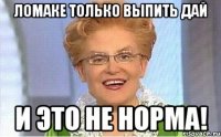 Ломаке только выпить дай И это не норма!