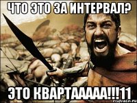 Что это за интервал? Это КВАРТААААА!!!11