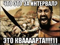 Что это за интервал? Это КВААААРТА!!!!11